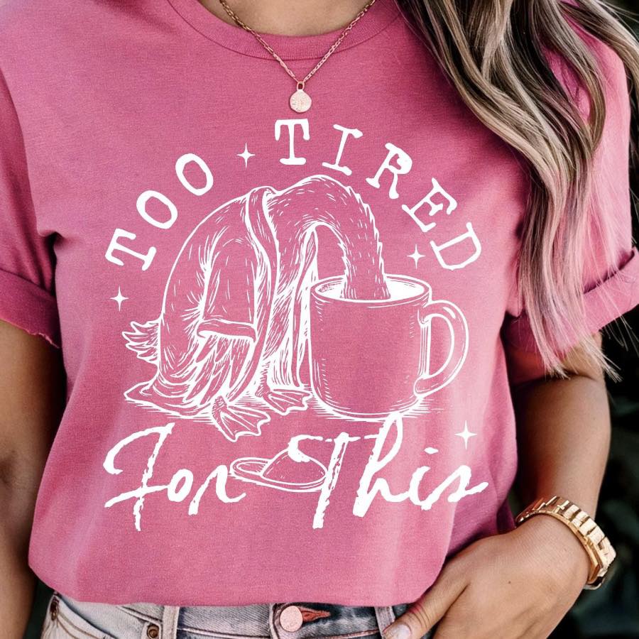 Too Tired for this (4 design color options)